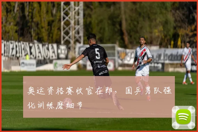 奥运资格赛收官在即，国乒男队强化训练磨细节 - 虎扑体育推荐