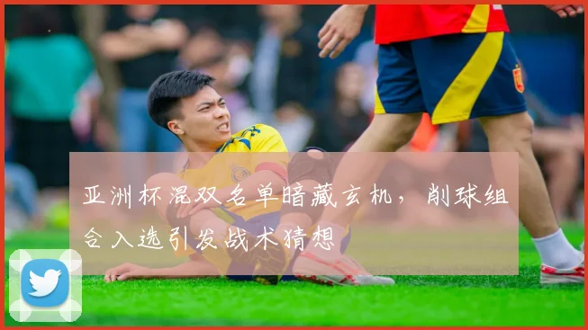 亚洲杯混双名单暗藏玄机，削球组合入选引发战术猜想 - 虎扑体育推荐