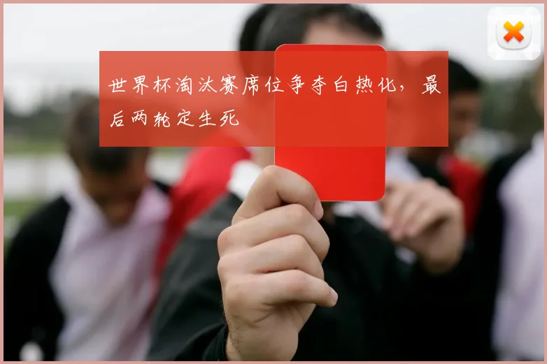 世界杯淘汰赛席位争夺白热化，最后两轮定生死 - 虎扑体育推荐