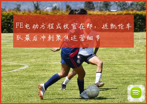 FE电动方程式收官在即，迈凯伦车队最后冲刺聚焦运营细节 - 虎扑体育推荐