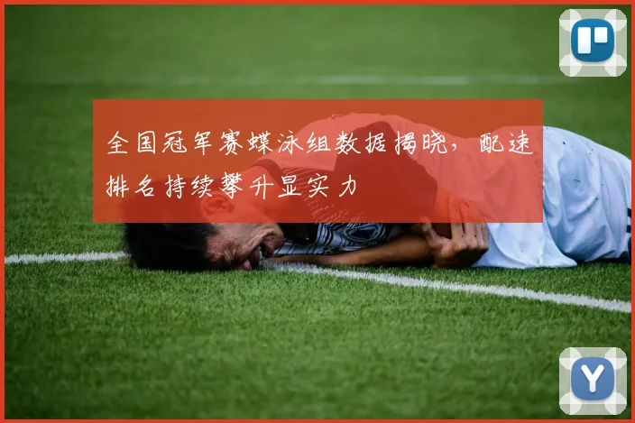 全国冠军赛蝶泳组数据揭晓，配速排名持续攀升显实力 - 虎扑体育推荐