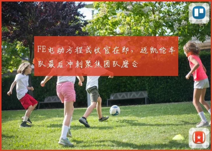 FE电动方程式收官在即,迈凯伦车队最后冲刺聚焦团队磨合 - 虎扑体育推荐